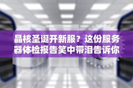 晶核圣诞开新服？这份服务器体检报告笑中带泪告诉你答案！