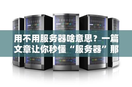用不用服务器啥意思？一篇文章让你秒懂“服务器”那些事儿！