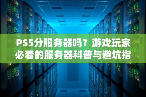 PS5分服务器吗？游戏玩家必看的服务器科普与避坑指南！
