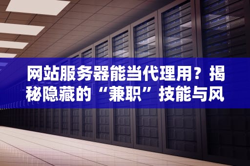 网站服务器能当代理用？揭秘隐藏的“兼职”技能与风险！