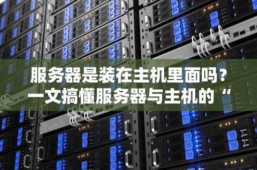 服务器是装在主机里面吗？一文搞懂服务器与主机的“爱恨情仇”
