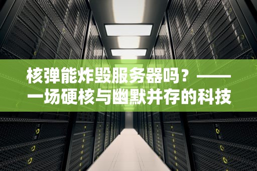 核弹能炸毁服务器吗？——一场硬核与幽默并存的科技脑洞实验