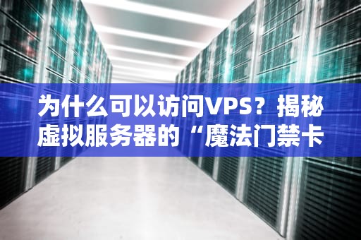 为什么可以访问VPS？揭秘虚拟服务器的“魔法门禁卡”
