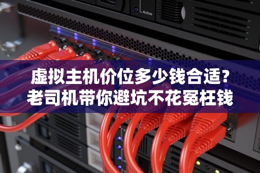 虚拟主机价位多少钱合适？老司机带你避坑不花冤枉钱！