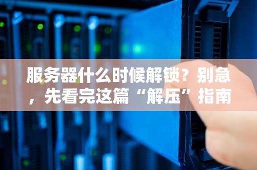 服务器什么时候解锁？别急，先看完这篇“解压”指南！
