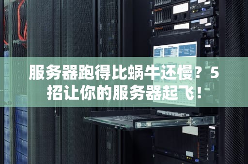 服务器跑得比蜗牛还慢？5招让你的服务器起飞！