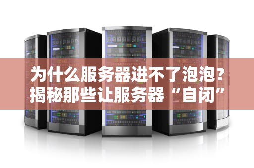 为什么服务器进不了泡泡？揭秘那些让服务器“自闭”的奇葩原因！