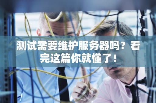 测试需要维护服务器吗？看完这篇你就懂了！