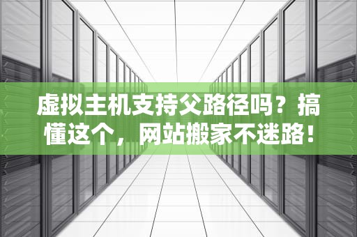 虚拟主机支持父路径吗？搞懂这个，网站搬家不迷路！
