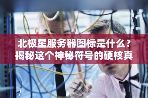 北极星服务器图标是什么？揭秘这个神秘符号的硬核真相！