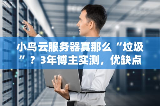 小鸟云服务器真那么“垃圾”？3年博主实测，优缺点全给你扒干净！