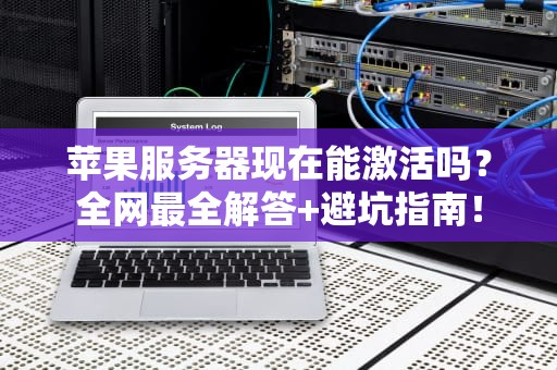苹果服务器现在能激活吗？全网最全解答+避坑指南！