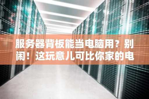 服务器背板能当电脑用？别闹！这玩意儿可比你家的电磁炉还难伺候！