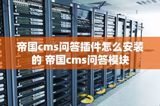 帝国cms问答插件怎么安装的 帝国cms问答模块