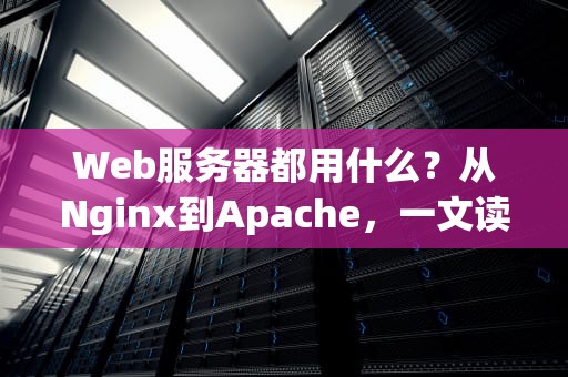 Web服务器都用什么？从Nginx到Apache，一文读懂服务器界的扛把子们！