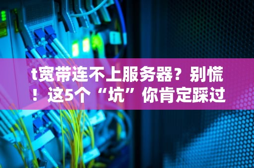 t宽带连不上服务器？别慌！这5个“坑”你肯定踩过