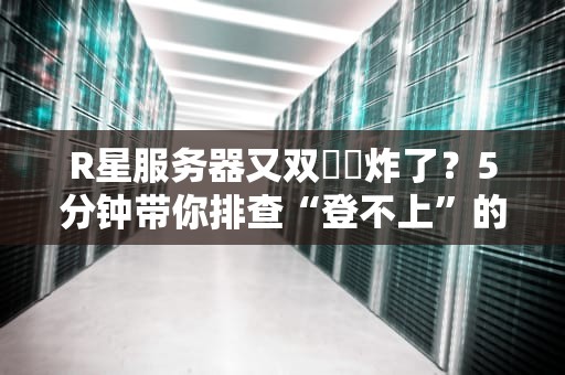 R星服务器又双叒叕炸了？5分钟带你排查“登不上”的终极原因！