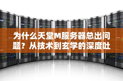 为什么天堂M服务器总出问题？从技术到玄学的深度吐槽！