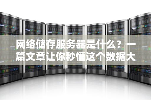 网络储存服务器是什么？一篇文章让你秒懂这个数据大仓库！