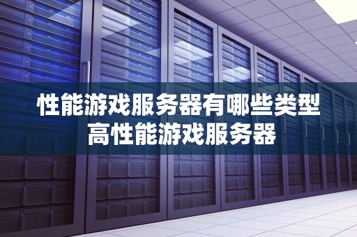 性能游戏服务器有哪些类型 高性能游戏服务器