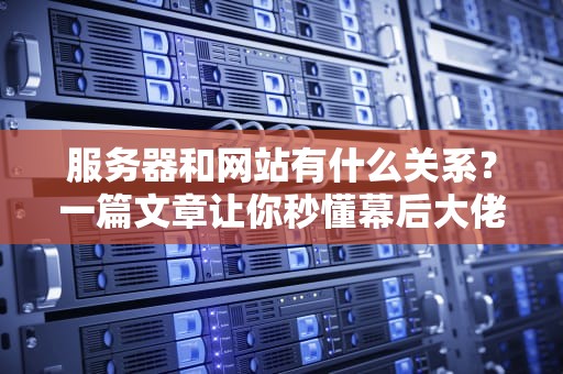 服务器和网站有什么关系？一篇文章让你秒懂幕后大佬的日常