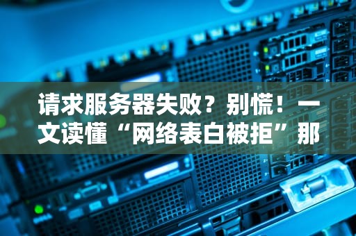 请求服务器失败？别慌！一文读懂“网络表白被拒”那些事儿