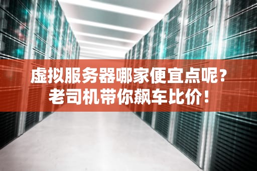 虚拟服务器哪家便宜点呢？老司机带你飙车比价！