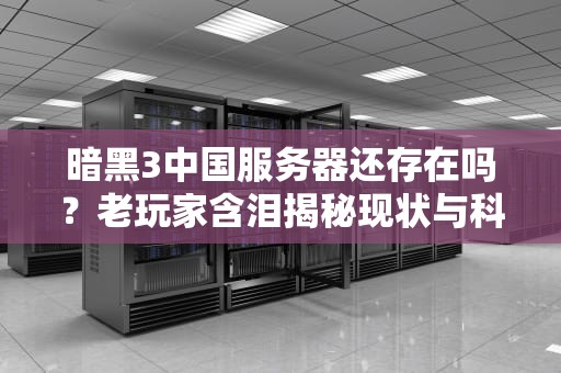 暗黑3中国服务器还存在吗？老玩家含泪揭秘现状与科学测评！