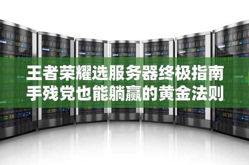 王者荣耀选服务器终极指南手残党也能躺赢的黄金法则！
