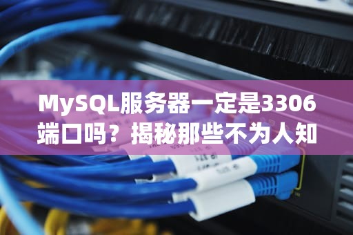 MySQL服务器一定是3306端口吗？揭秘那些不为人知的小秘密！