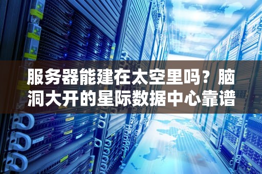 服务器能建在太空里吗？脑洞大开的星际数据中心靠谱吗？
