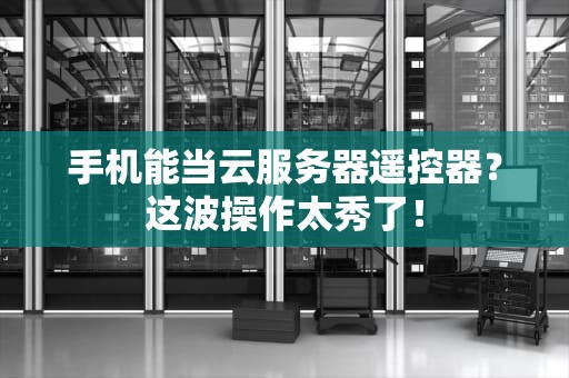 手机能当云服务器遥控器？这波操作太秀了！