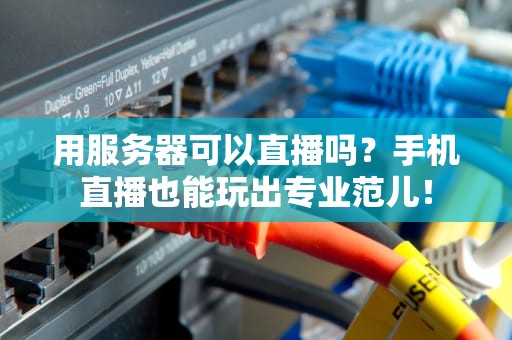 用服务器可以直播吗？手机直播也能玩出专业范儿！