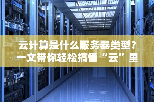 云计算是什么服务器类型？一文带你轻松搞懂“云”里雾里的黑科技！