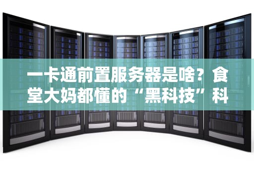 一卡通前置服务器是啥？食堂大妈都懂的“黑科技”科普！