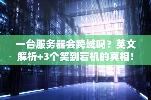 一台服务器会跨域吗？英文解析+3个笑到宕机的真相！