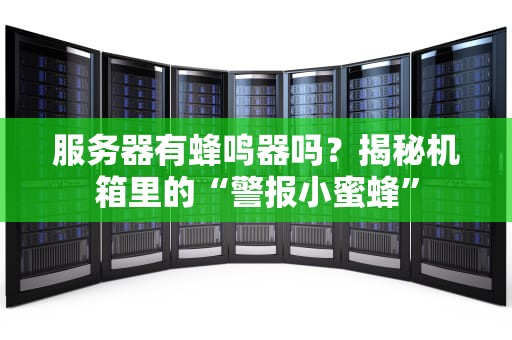 服务器有蜂鸣器吗？揭秘机箱里的“警报小蜜蜂”