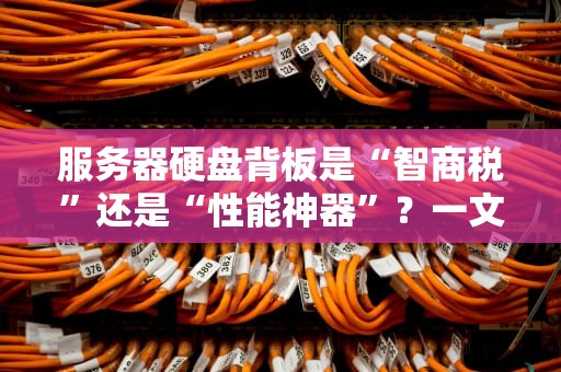 服务器硬盘背板是“智商税”还是“性能神器”？一文揭秘它的真实作用！
