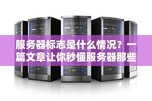 服务器标志是什么情况？一篇文章让你秒懂服务器那些“小徽章”