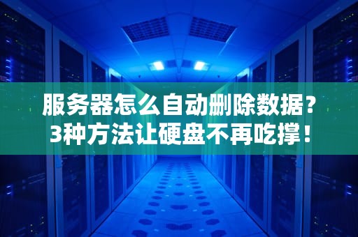 服务器怎么自动删除数据？3种方法让硬盘不再吃撑！