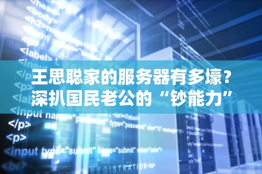 王思聪家的服务器有多壕？深扒国民老公的“钞能力”数据中心！