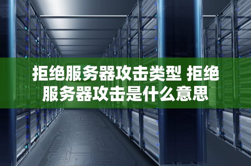 拒绝服务器攻击类型 拒绝服务器攻击是什么意思