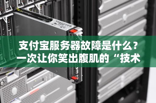 支付宝服务器故障是什么？一次让你笑出腹肌的“技术翻车”现场