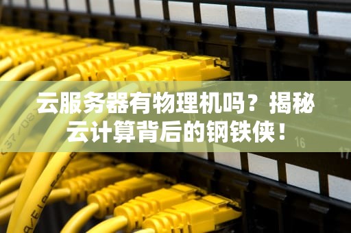 云服务器有物理机吗？揭秘云计算背后的钢铁侠！