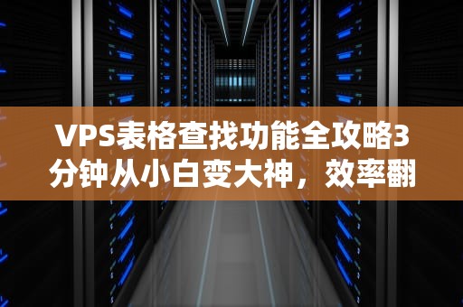 VPS表格查找功能全攻略3分钟从小白变大神，效率翻倍不是梦！