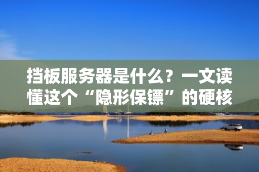 挡板服务器是什么？一文读懂这个“隐形保镖”的硬核实力！