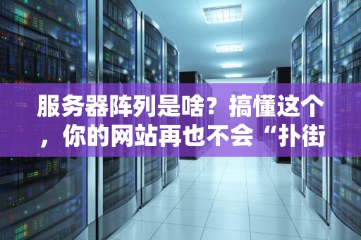 服务器阵列是啥？搞懂这个，你的网站再也不会“扑街”了！