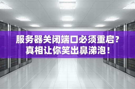 服务器关闭端口必须重启？真相让你笑出鼻涕泡！