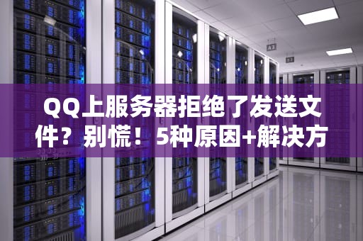 QQ上服务器拒绝了发送文件？别慌！5种原因+解决方案大揭秘