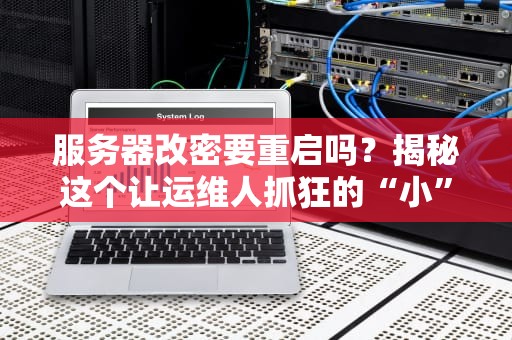 服务器改密要重启吗？揭秘这个让运维人抓狂的“小”问题！
